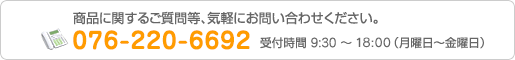 商品に関するご質問等、気軽にお問い合わせください。　076-220-6692