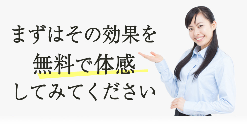 まずはその効果を無料で体感してみてください